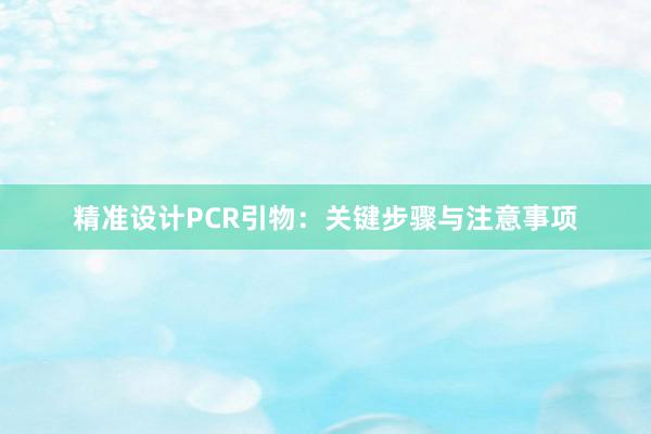 精准设计PCR引物：关键步骤与注意事项