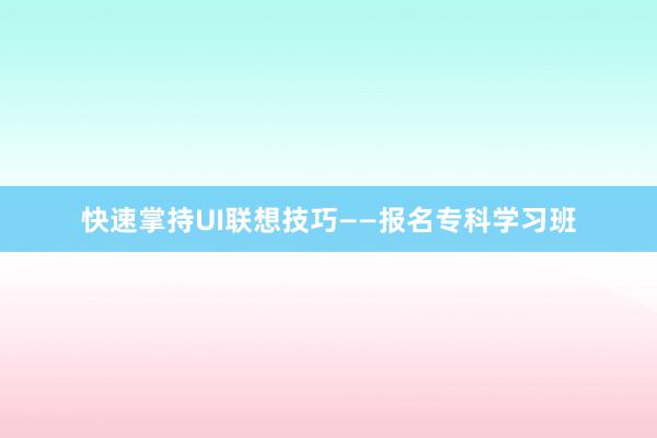 快速掌持UI联想技巧——报名专科学习班